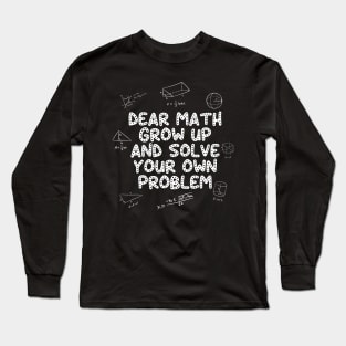 Dear Math Grow Up And Solve Your Own Problem Back to School Long Sleeve T-Shirt